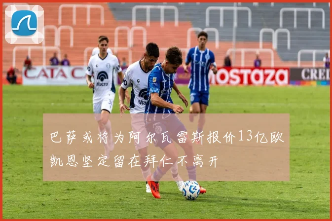 巴萨或将为阿尔瓦雷斯报价13亿欧凯恩坚定留在拜仁不离开
