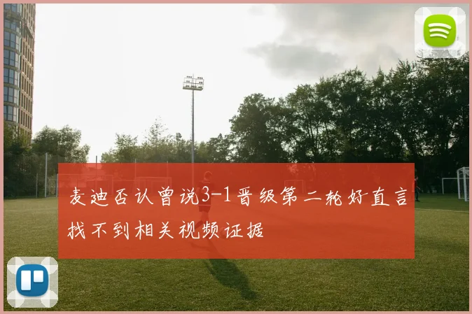 麦迪否认曾说3-1晋级第二轮好直言找不到相关视频证据