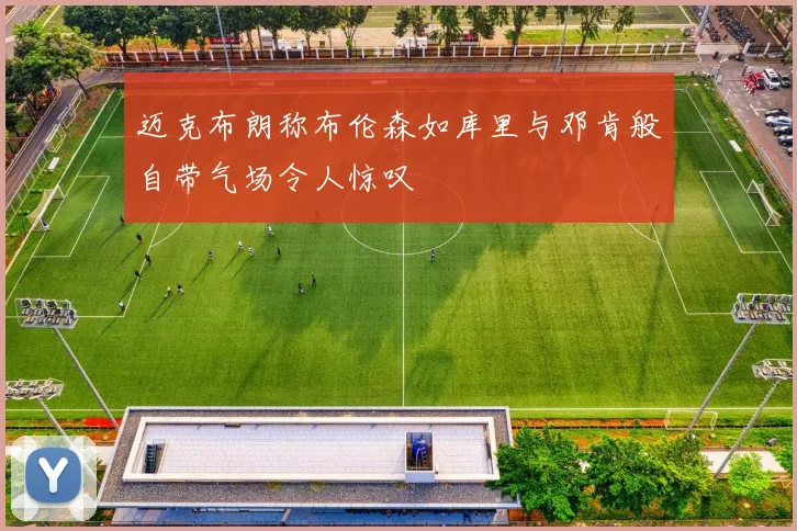 迈克布朗称布伦森如库里与邓肯般自带气场令人惊叹
