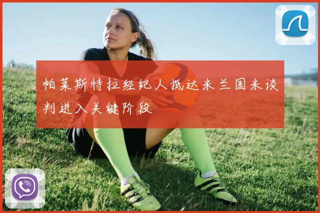 帕莱斯特拉经纪人抵达米兰国米谈判进入关键阶段