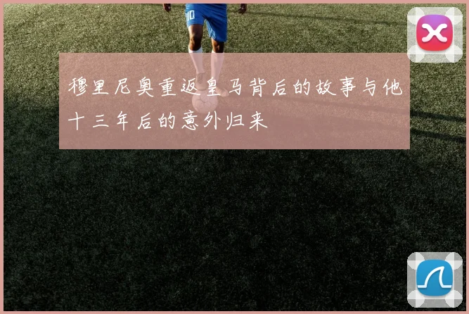 穆里尼奥重返皇马背后的故事与他十三年后的意外归来