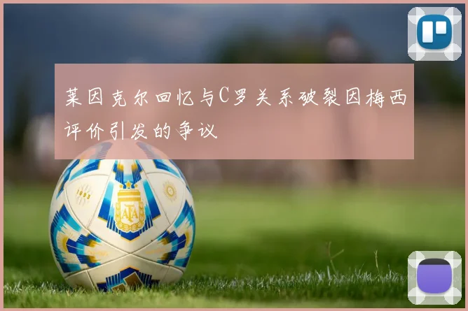 莱因克尔回忆与C罗关系破裂因梅西评价引发的争议
