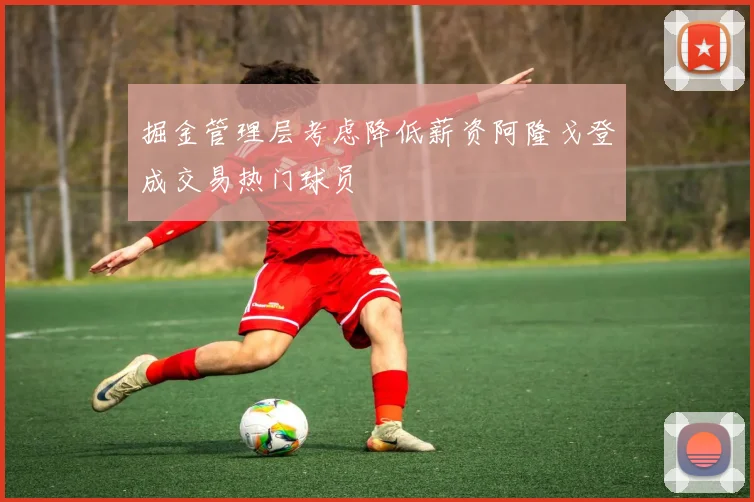 掘金管理层考虑降低薪资阿隆戈登成交易热门球员