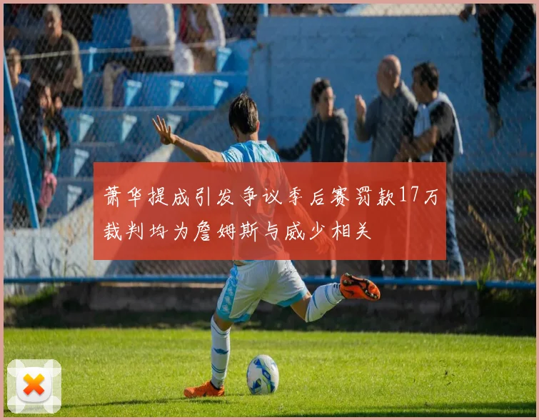 萧华提成引发争议季后赛罚款17万裁判均为詹姆斯与威少相关