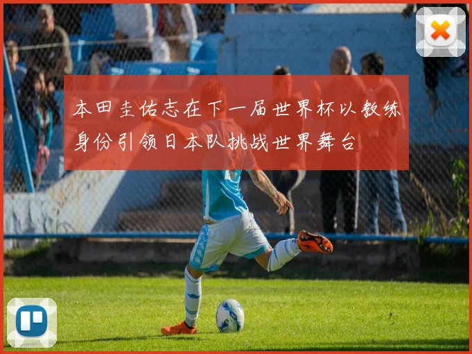本田圭佑志在下一届世界杯以教练身份引领日本队挑战世界舞台
