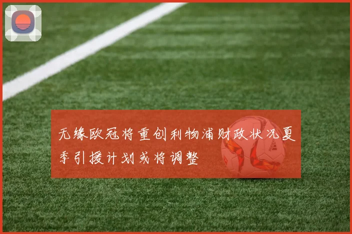 无缘欧冠将重创利物浦财政状况夏季引援计划或将调整